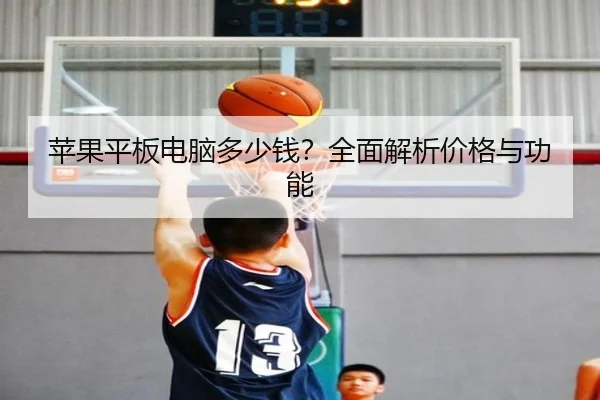 苹果平板电脑多少钱？全面解析价格与功能