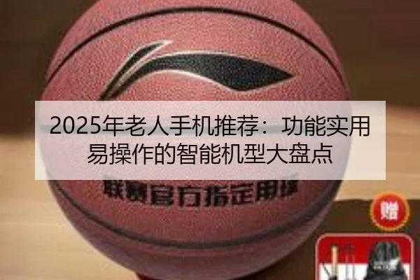 2025年老人手机推荐：功能实用易操作的智能机型大盘点